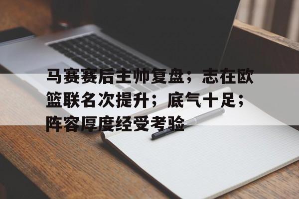 jiuyou sports-马赛赛后主帅复盘；志在欧篮联名次提升；底气十足；阵容厚度经受考验-jiuyou sports